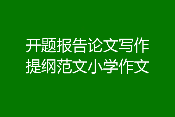 开题报告论文写作提纲范文小学作文