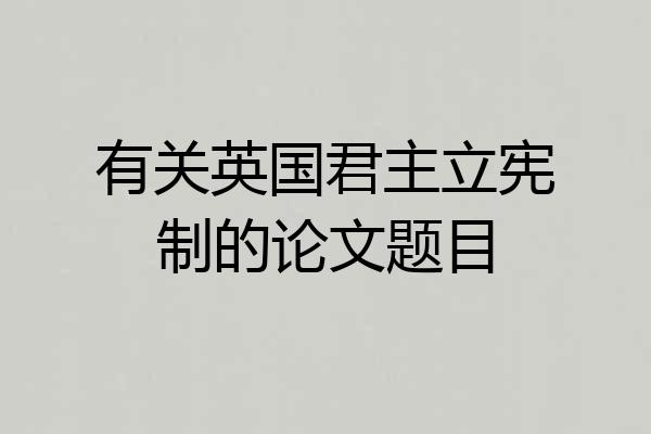 有关英国君主立宪制的论文题目