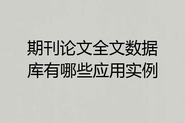 期刊论文全文数据库有哪些应用实例
