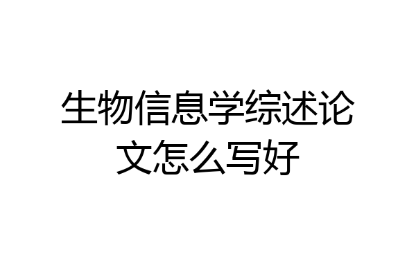 生物信息学综述论文怎么写好