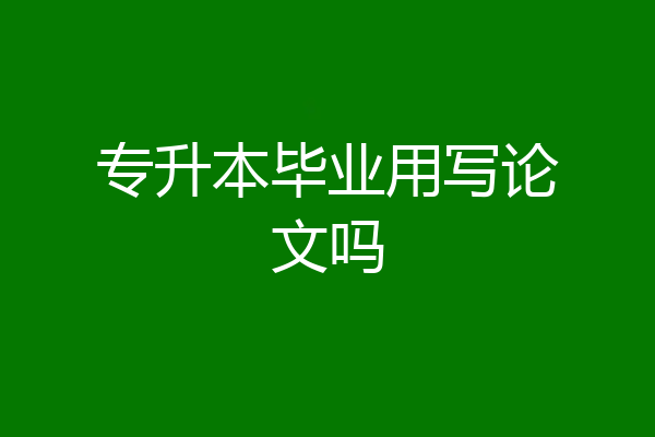 专升本毕业用写论文吗