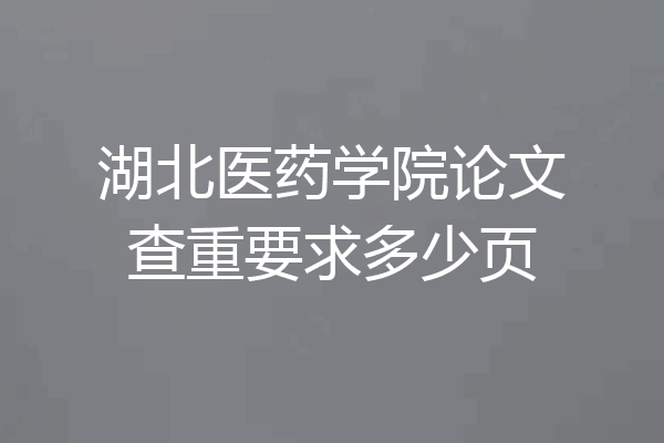 湖北医药学院论文查重要求多少页