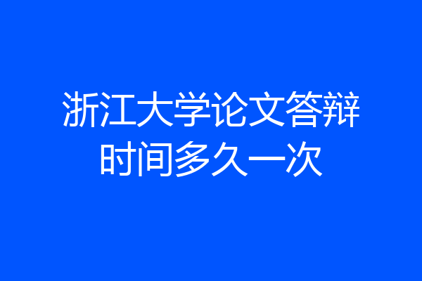浙江大学论文答辩时间多久一次
