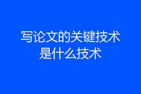 写论文的关键技术是什么技术