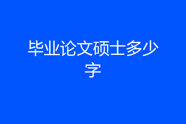 毕业论文硕士多少字
