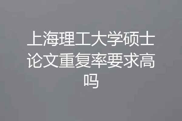 上海理工大学硕士论文重复率要求高吗