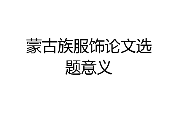 蒙古族服饰论文选题意义