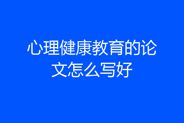 心理健康教育的论文怎么写好