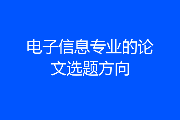 电子信息专业的论文选题方向