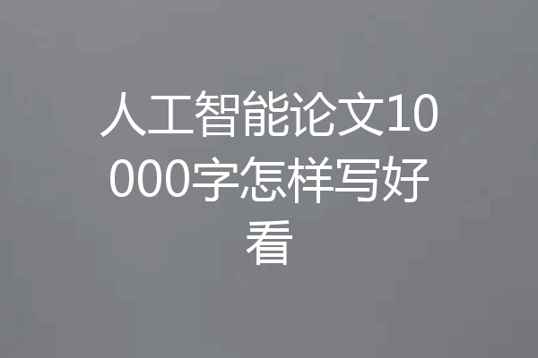 人工智能论文10000字怎样写好看