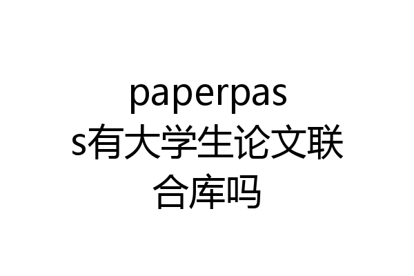 paperpass有大学生论文联合库吗