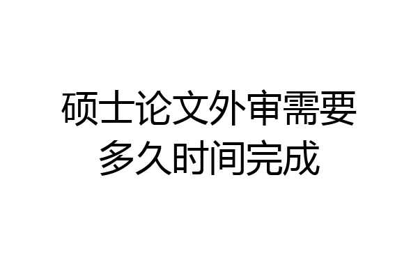 硕士论文外审需要多久时间完成