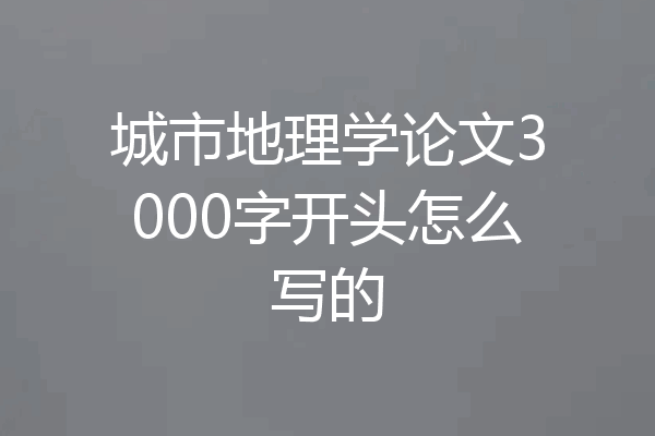 城市地理学论文3000字开头怎么写的