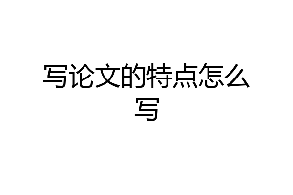写论文的特点怎么写