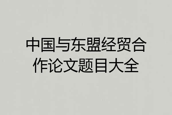 中国与东盟经贸合作论文题目大全