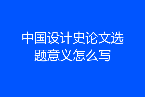中国设计史论文选题意义怎么写