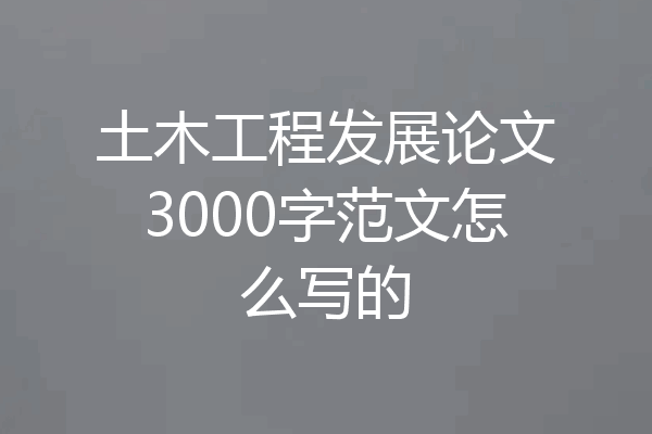 土木工程发展论文3000字范文怎么写的