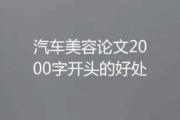 汽车美容论文2000字开头的好处