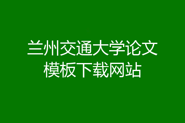 兰州交通大学论文模板下载网站