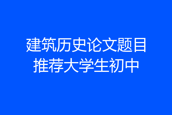 建筑历史论文题目推荐大学生初中