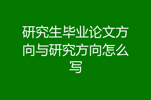 研究生毕业论文方向与研究方向怎么写