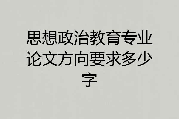 思想政治教育专业论文方向要求多少字