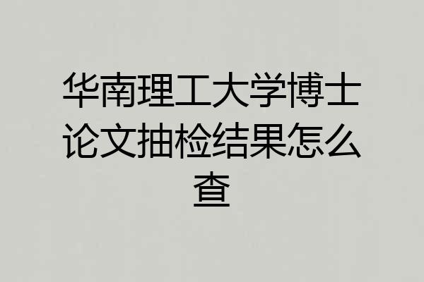 华南理工大学博士论文抽检结果怎么查