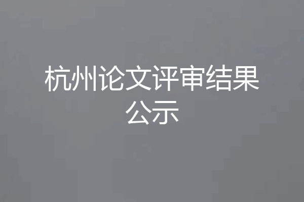 杭州论文评审结果公示