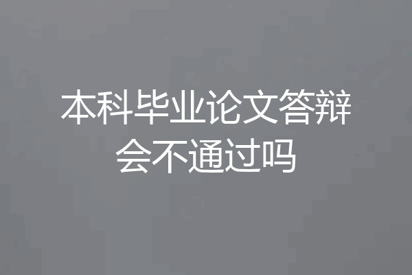 本科毕业论文答辩会不通过吗