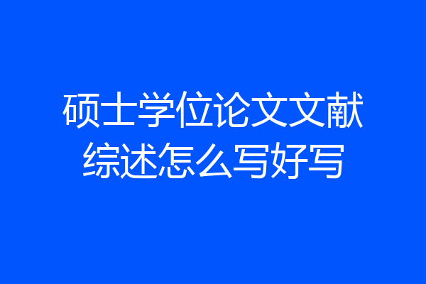 硕士学位论文文献综述怎么写好写