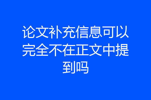 论文补充信息可以完全不在正文中提到吗