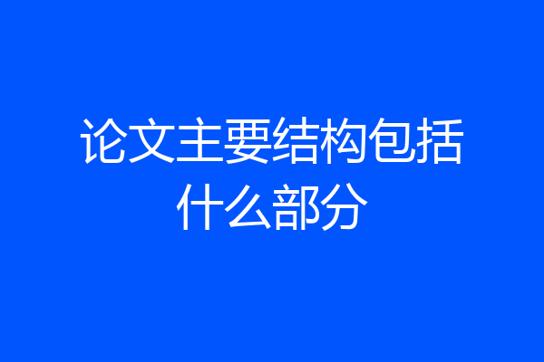 论文主要结构包括什么部分