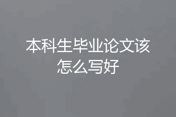本科生毕业论文该怎么写好