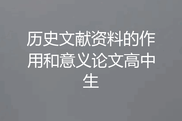 历史文献资料的作用和意义论文高中生