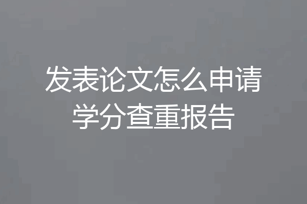 发表论文怎么申请学分查重报告