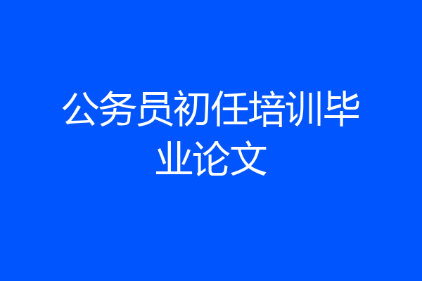 公务员初任培训毕业论文