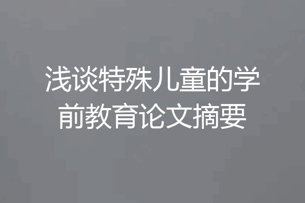 浅谈特殊儿童的学前教育论文摘要