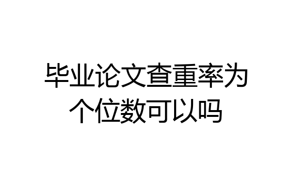 毕业论文查重率为个位数可以吗