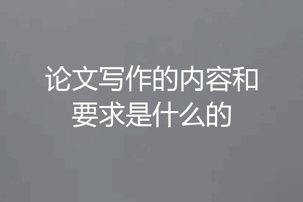 论文写作的内容和要求是什么的