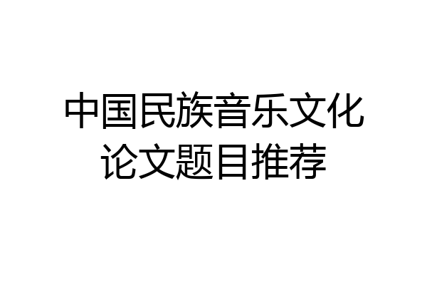中国民族音乐文化论文题目推荐