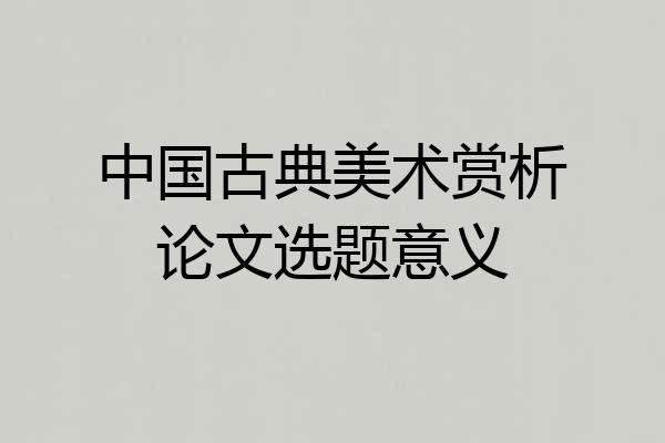 中国古典美术赏析论文选题意义