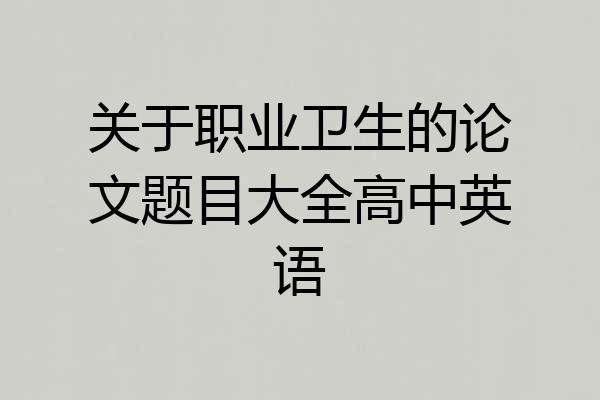 关于职业卫生的论文题目大全高中英语