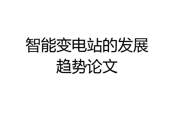 智能变电站的发展趋势论文