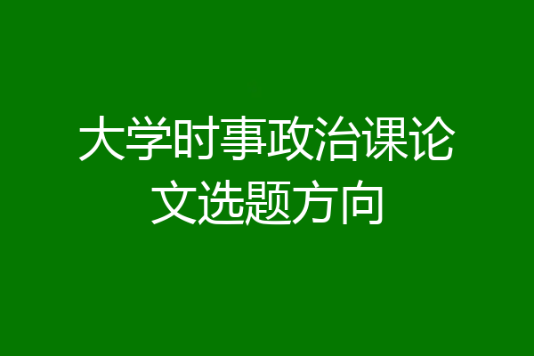大学时事政治课论文选题方向