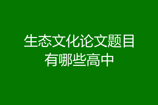 生态文化论文题目有哪些高中