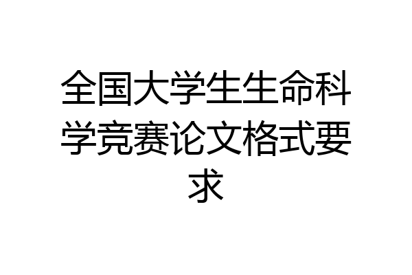 全国大学生生命科学竞赛论文格式要求