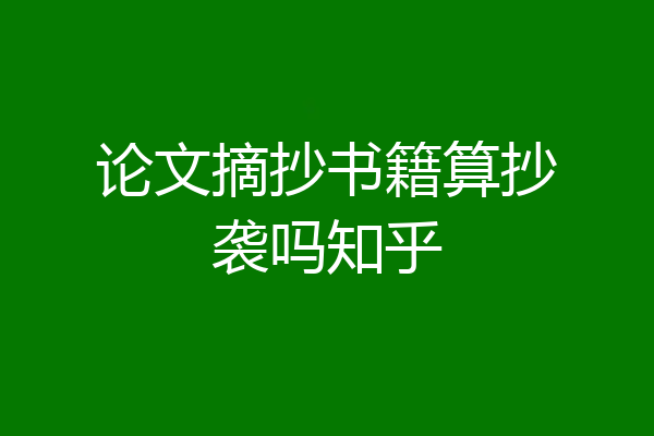 论文摘抄书籍算抄袭吗知乎