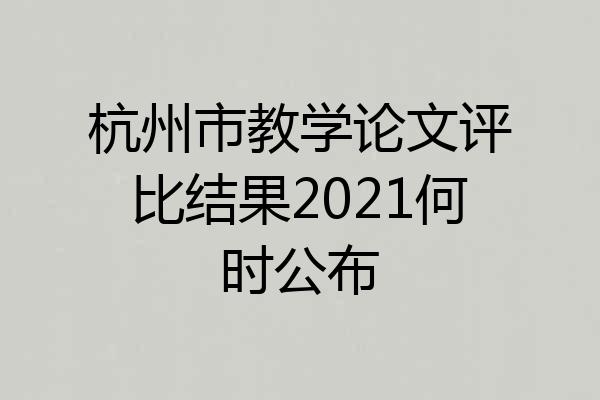 杭州市教学论文评比结果2021何时公布
