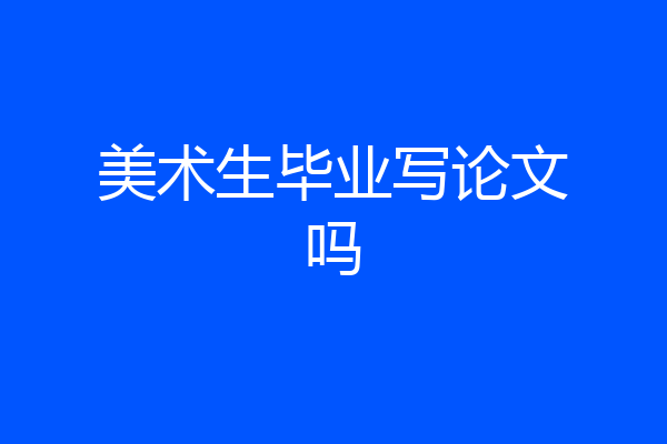 美术生毕业写论文吗