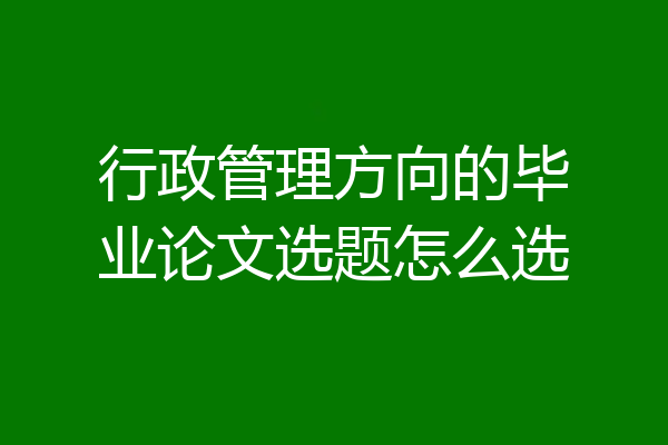 行政管理方向的毕业论文选题怎么选